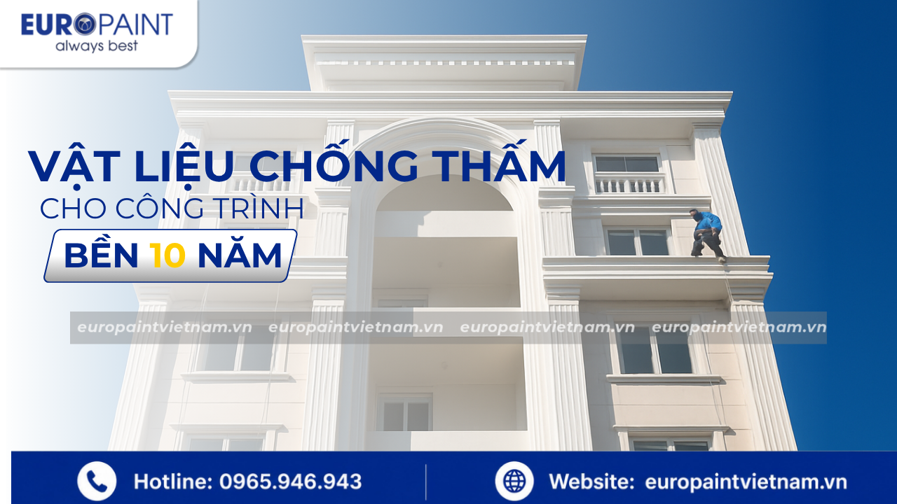 Vật liệu chống thấm cho công trình bền 10 năm