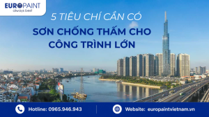 5 Tiêu Chí Cần Có Của Sơn Chống Thấm Cho Công Trình Lớn